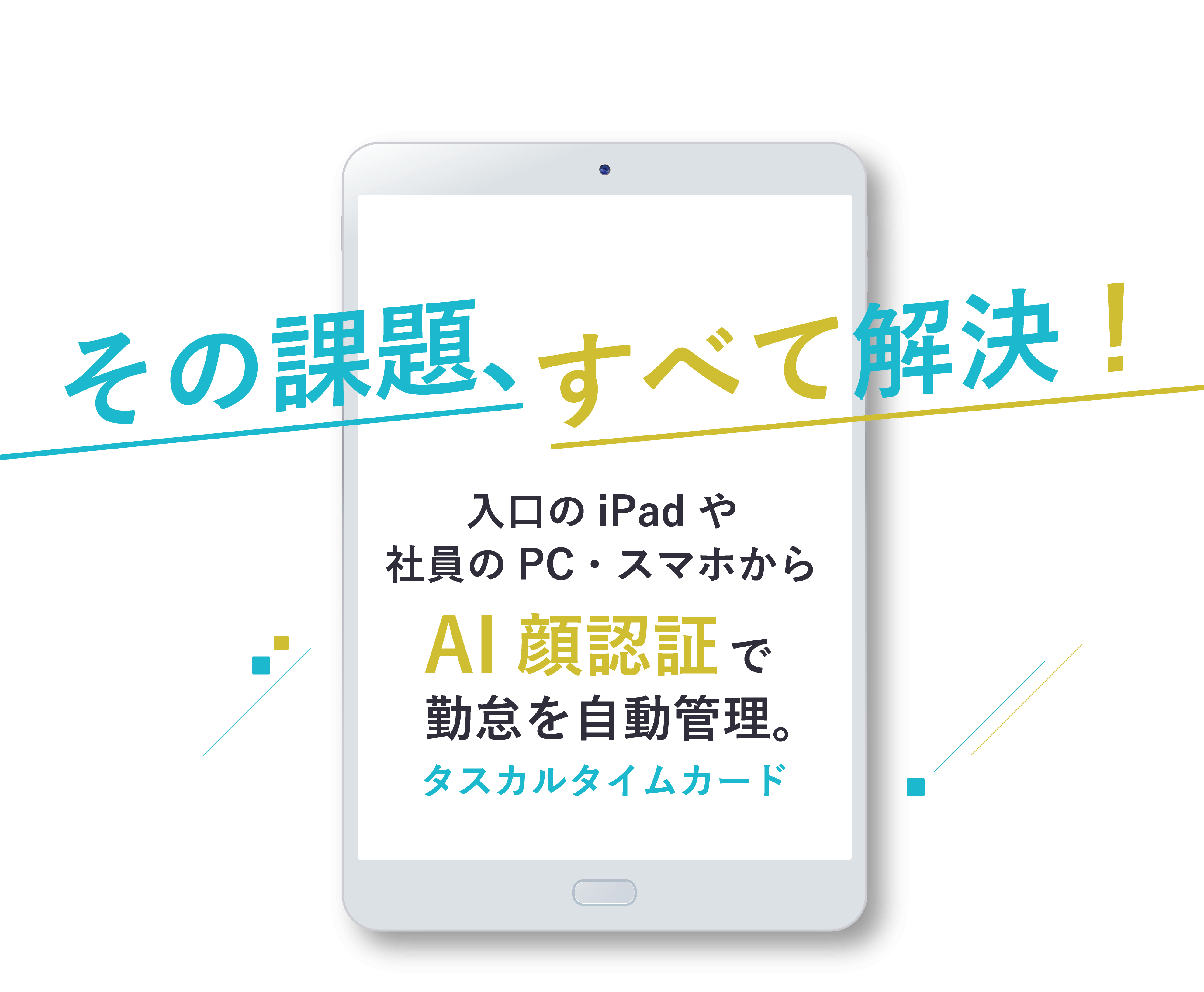 その課題、すべて解決！タスカルタイムカード勤怠を自動管理。AI顔認証で入口のiPad や社員のPC・スマホから